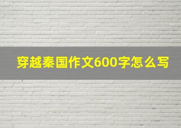 穿越秦国作文600字怎么写