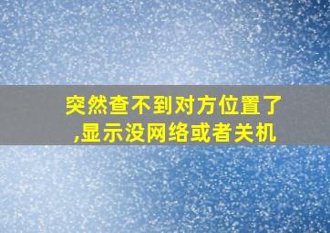 突然查不到对方位置了,显示没网络或者关机