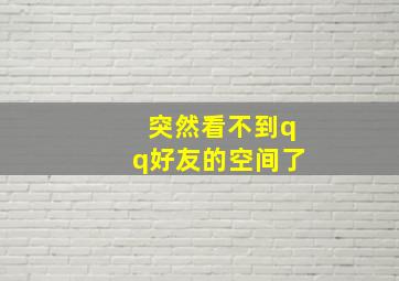 突然看不到qq好友的空间了