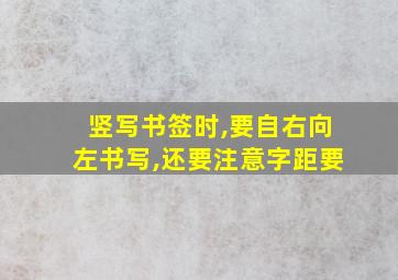 竖写书签时,要自右向左书写,还要注意字距要