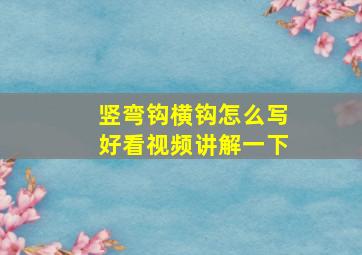 竖弯钩横钩怎么写好看视频讲解一下