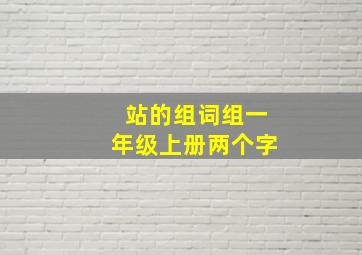 站的组词组一年级上册两个字