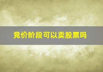 竞价阶段可以卖股票吗