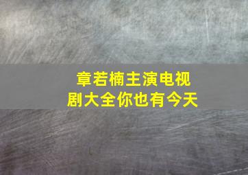 章若楠主演电视剧大全你也有今天