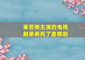 章若楠主演的电视剧弟弟死了是哪部