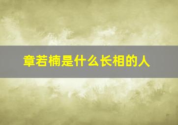 章若楠是什么长相的人