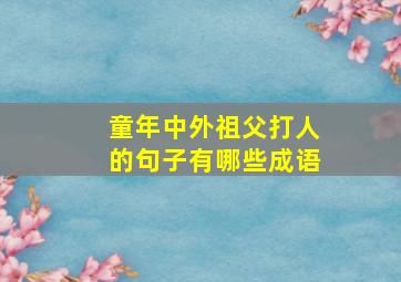 童年中外祖父打人的句子有哪些成语