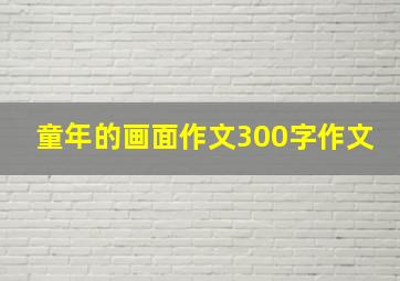 童年的画面作文300字作文