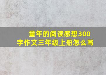 童年的阅读感想300字作文三年级上册怎么写