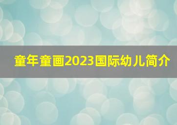 童年童画2023国际幼儿简介