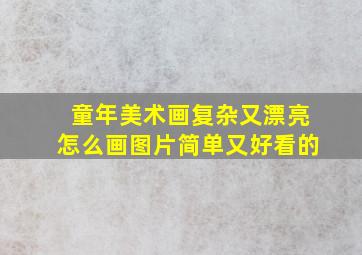 童年美术画复杂又漂亮怎么画图片简单又好看的