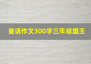 童话作文300字三年级国王