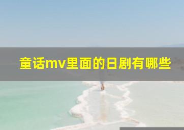 童话mv里面的日剧有哪些