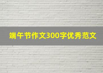 端午节作文300字优秀范文