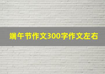 端午节作文300字作文左右