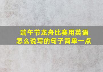 端午节龙舟比赛用英语怎么说写的句子简单一点