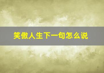 笑傲人生下一句怎么说