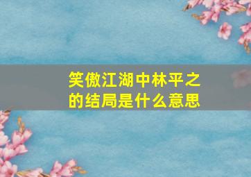 笑傲江湖中林平之的结局是什么意思