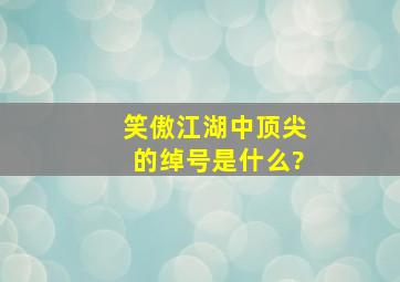 笑傲江湖中顶尖的绰号是什么?