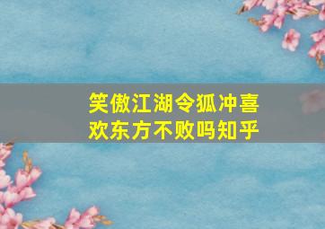 笑傲江湖令狐冲喜欢东方不败吗知乎