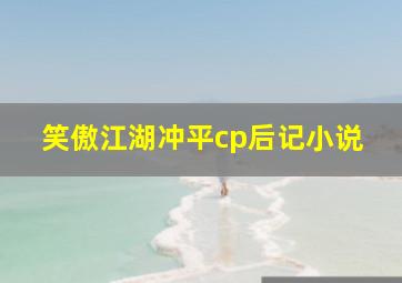 笑傲江湖冲平cp后记小说