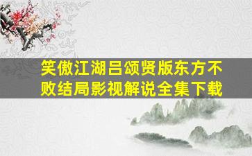 笑傲江湖吕颂贤版东方不败结局影视解说全集下载