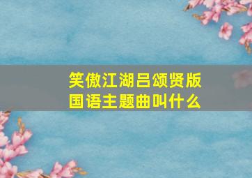 笑傲江湖吕颂贤版国语主题曲叫什么