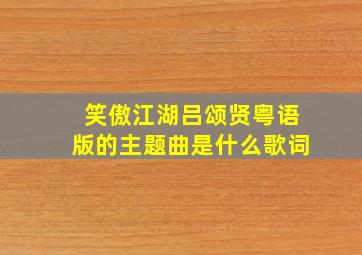 笑傲江湖吕颂贤粤语版的主题曲是什么歌词