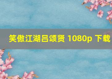 笑傲江湖吕颂贤 1080p 下载