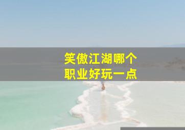 笑傲江湖哪个职业好玩一点