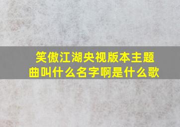 笑傲江湖央视版本主题曲叫什么名字啊是什么歌