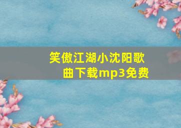 笑傲江湖小沈阳歌曲下载mp3免费