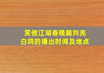 笑傲江湖春晚篇刘亮白鸽的播出时间及地点