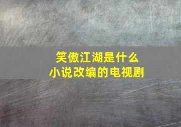 笑傲江湖是什么小说改编的电视剧