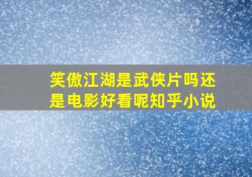 笑傲江湖是武侠片吗还是电影好看呢知乎小说