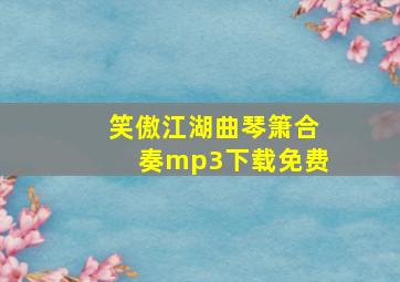 笑傲江湖曲琴箫合奏mp3下载免费