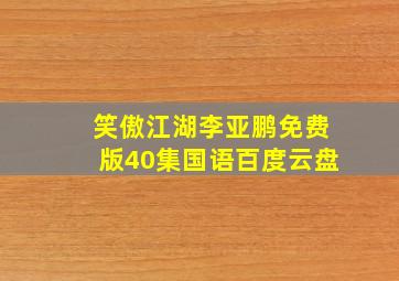 笑傲江湖李亚鹏免费版40集国语百度云盘