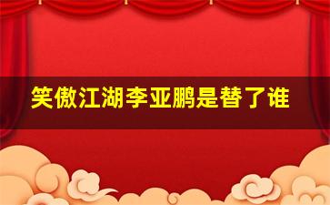 笑傲江湖李亚鹏是替了谁