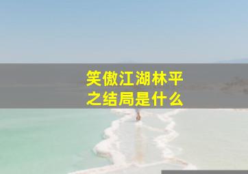 笑傲江湖林平之结局是什么