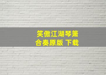 笑傲江湖琴箫合奏原版 下载