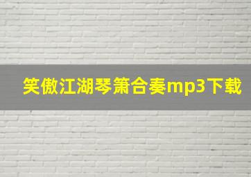 笑傲江湖琴箫合奏mp3下载