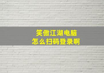 笑傲江湖电脑怎么扫码登录啊