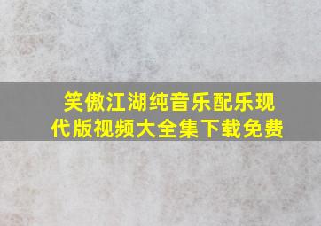 笑傲江湖纯音乐配乐现代版视频大全集下载免费