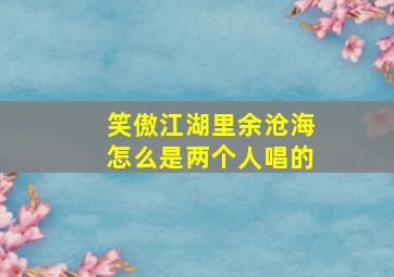 笑傲江湖里余沧海怎么是两个人唱的