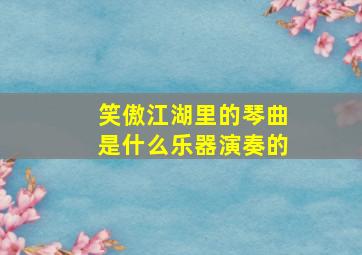 笑傲江湖里的琴曲是什么乐器演奏的