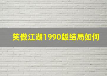 笑傲江湖1990版结局如何