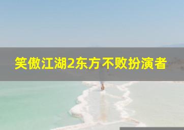 笑傲江湖2东方不败扮演者