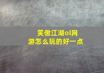 笑傲江湖ol网游怎么玩的好一点