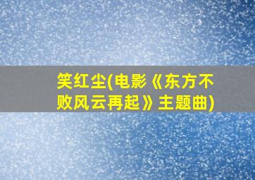 笑红尘(电影《东方不败风云再起》主题曲)