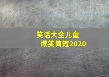 笑话大全儿童 爆笑简短2020